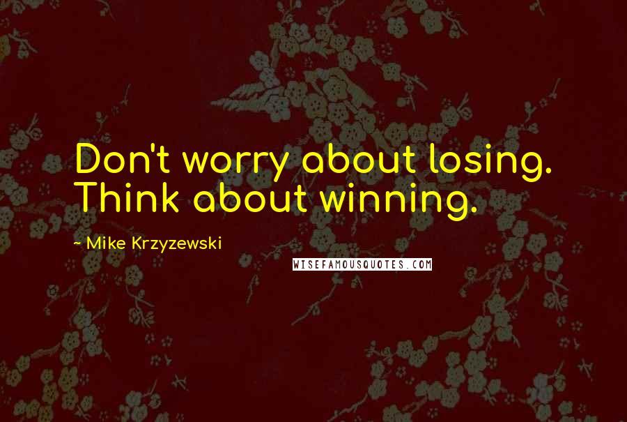 Mike Krzyzewski Quotes: Don't worry about losing. Think about winning.