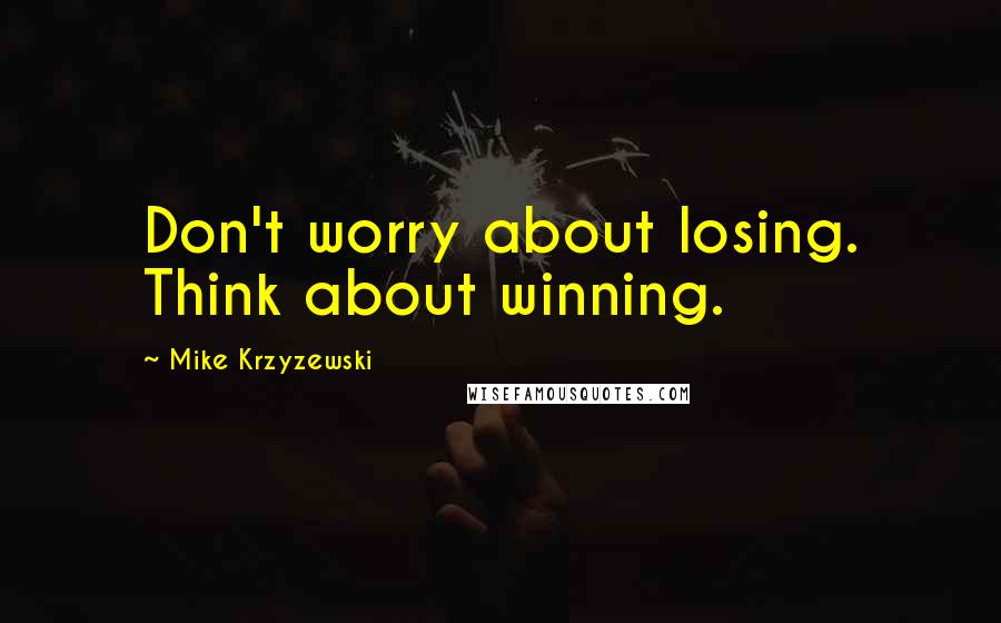 Mike Krzyzewski Quotes: Don't worry about losing. Think about winning.