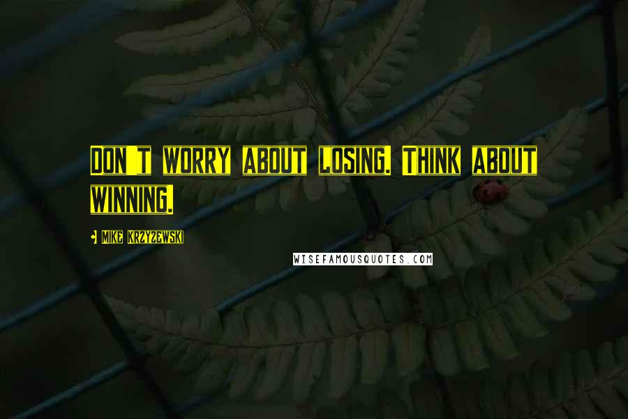 Mike Krzyzewski Quotes: Don't worry about losing. Think about winning.