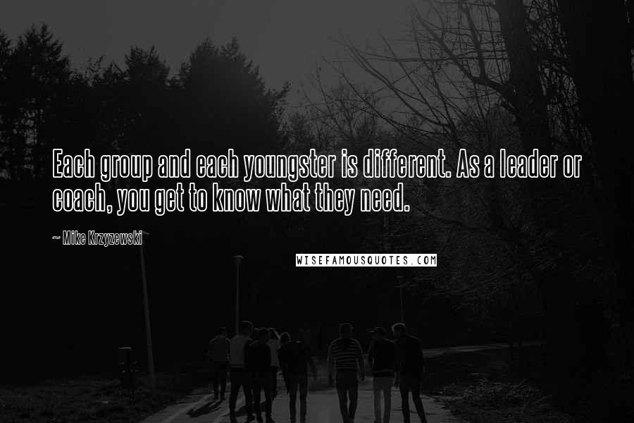 Mike Krzyzewski Quotes: Each group and each youngster is different. As a leader or coach, you get to know what they need.