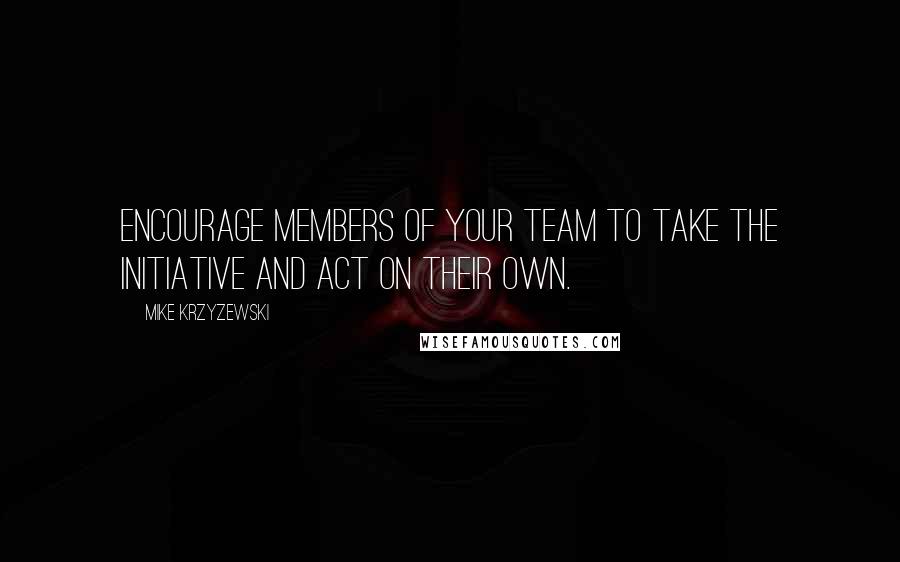 Mike Krzyzewski Quotes: Encourage members of your team to take the initiative and act on their own.