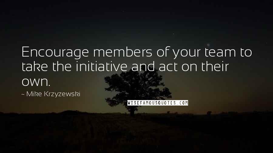 Mike Krzyzewski Quotes: Encourage members of your team to take the initiative and act on their own.