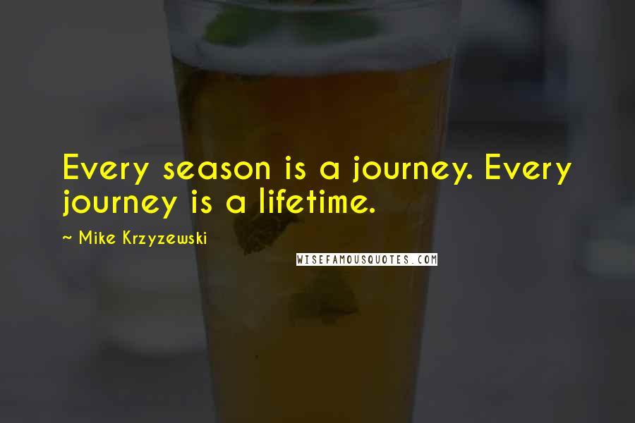 Mike Krzyzewski Quotes: Every season is a journey. Every journey is a lifetime.