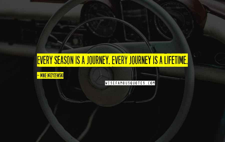 Mike Krzyzewski Quotes: Every season is a journey. Every journey is a lifetime.