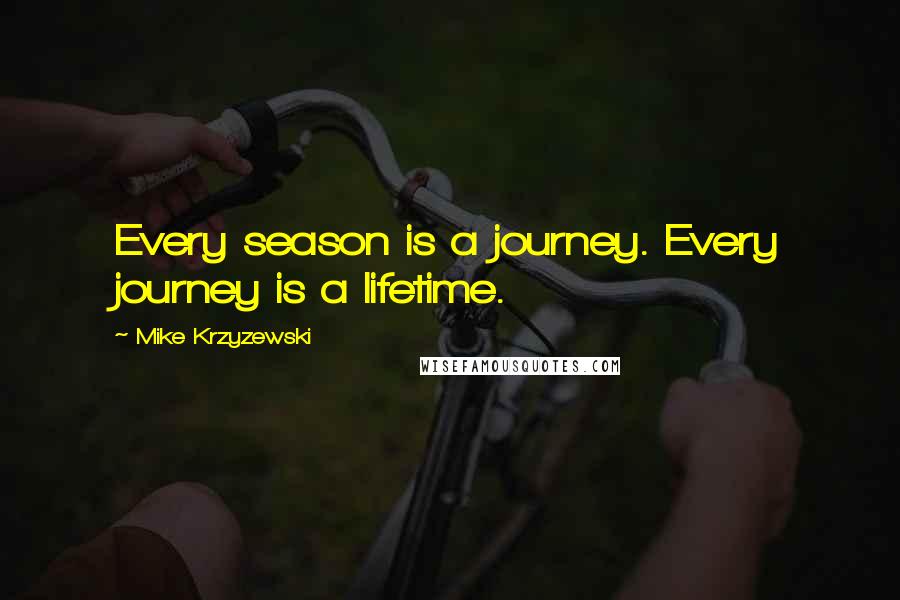 Mike Krzyzewski Quotes: Every season is a journey. Every journey is a lifetime.