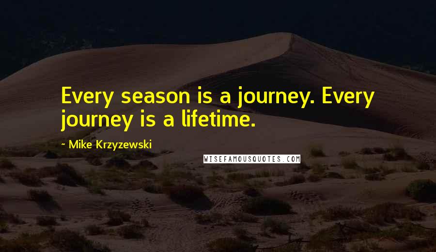 Mike Krzyzewski Quotes: Every season is a journey. Every journey is a lifetime.