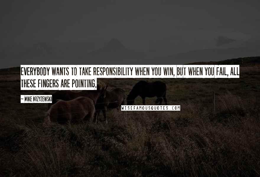 Mike Krzyzewski Quotes: Everybody wants to take responsibility when you win, but when you fail, all these fingers are pointing.