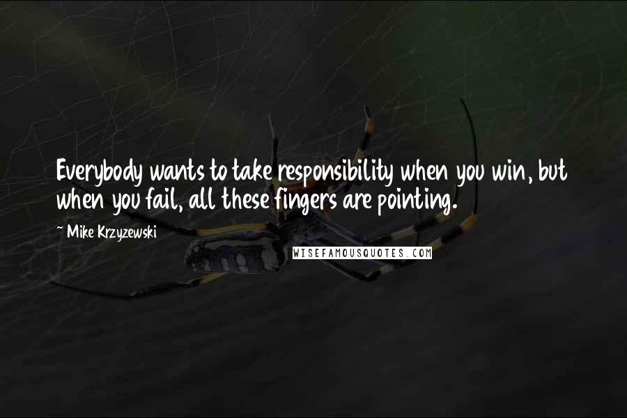 Mike Krzyzewski Quotes: Everybody wants to take responsibility when you win, but when you fail, all these fingers are pointing.