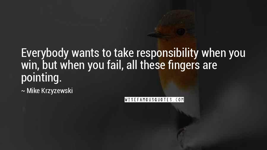 Mike Krzyzewski Quotes: Everybody wants to take responsibility when you win, but when you fail, all these fingers are pointing.