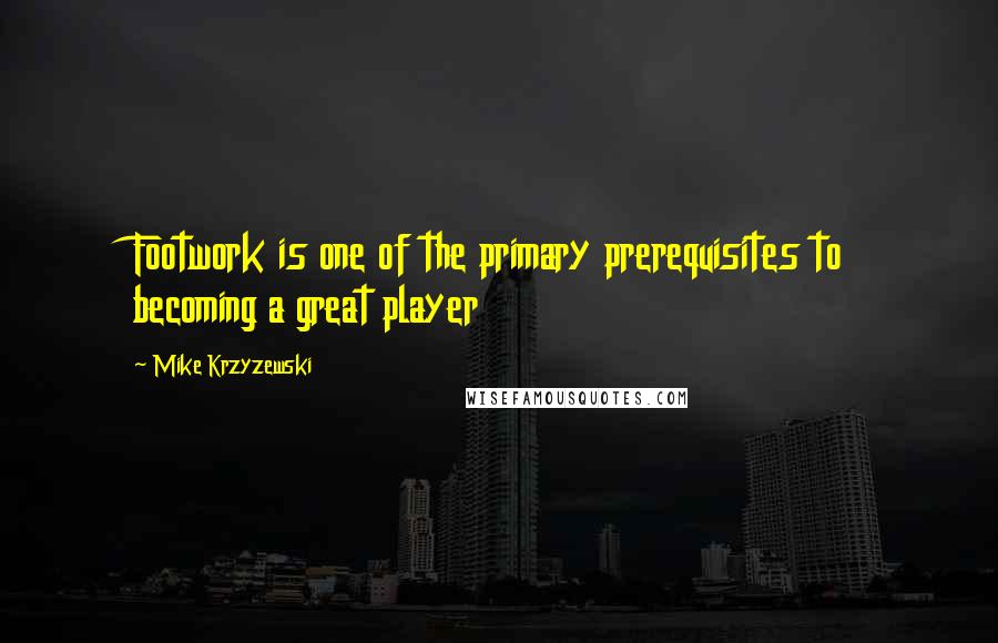 Mike Krzyzewski Quotes: Footwork is one of the primary prerequisites to becoming a great player