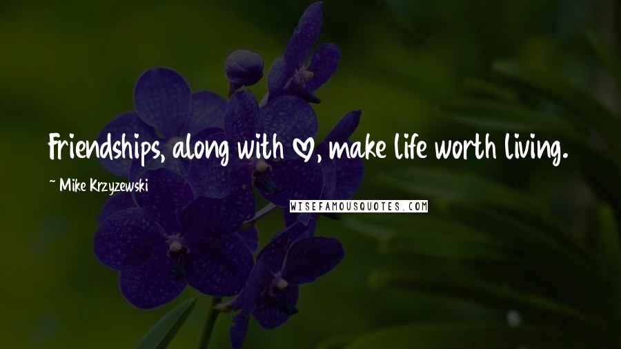 Mike Krzyzewski Quotes: Friendships, along with love, make life worth living.