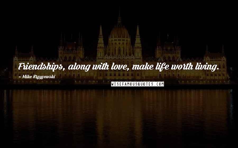 Mike Krzyzewski Quotes: Friendships, along with love, make life worth living.