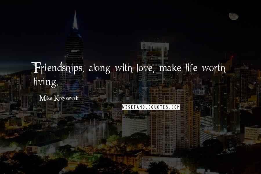 Mike Krzyzewski Quotes: Friendships, along with love, make life worth living.