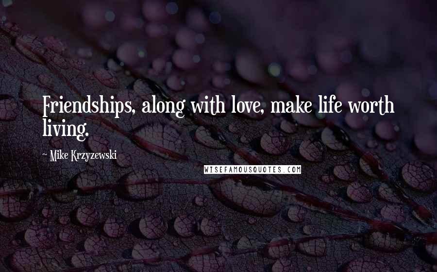 Mike Krzyzewski Quotes: Friendships, along with love, make life worth living.