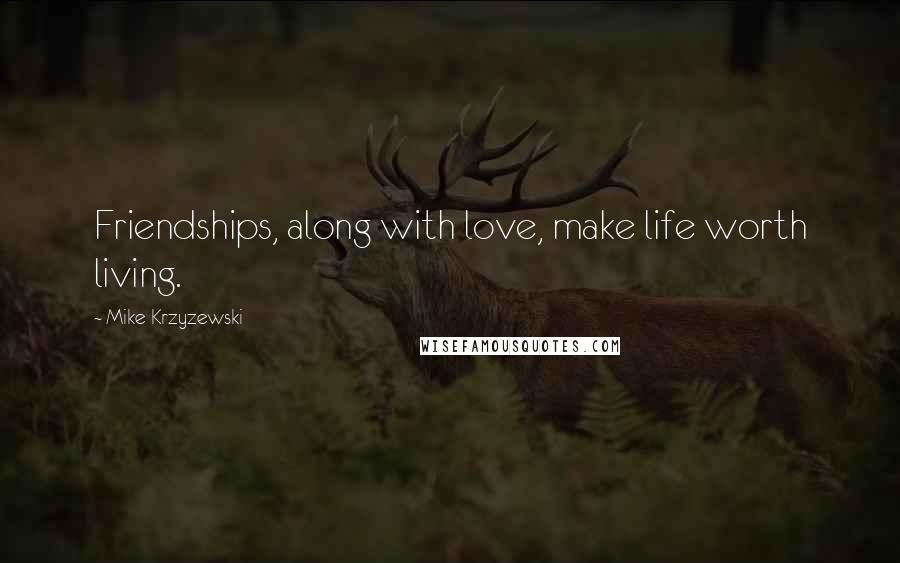 Mike Krzyzewski Quotes: Friendships, along with love, make life worth living.