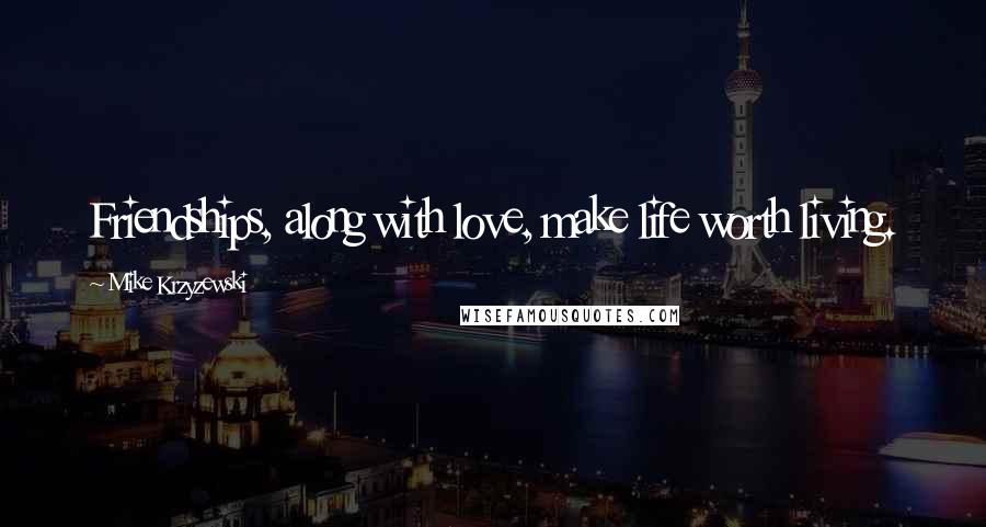 Mike Krzyzewski Quotes: Friendships, along with love, make life worth living.