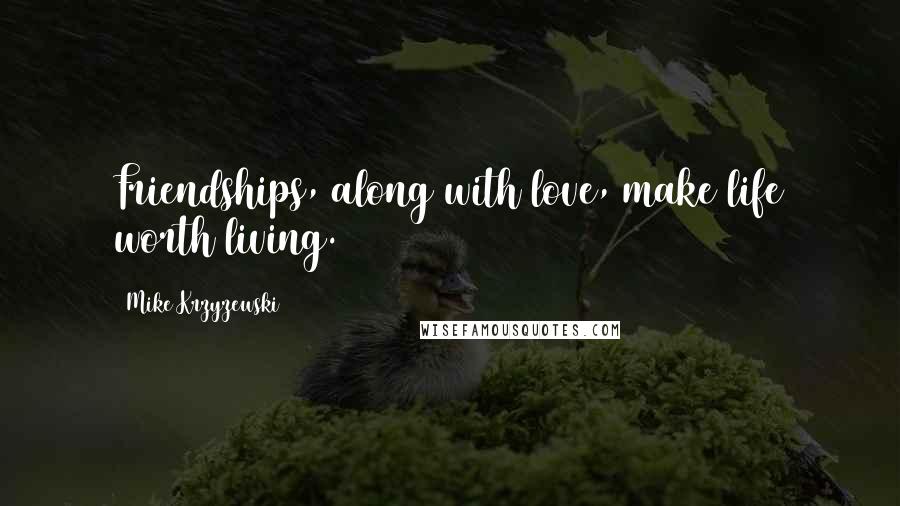 Mike Krzyzewski Quotes: Friendships, along with love, make life worth living.