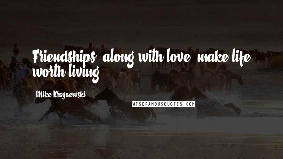 Mike Krzyzewski Quotes: Friendships, along with love, make life worth living.