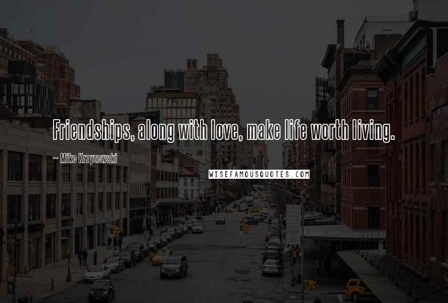 Mike Krzyzewski Quotes: Friendships, along with love, make life worth living.