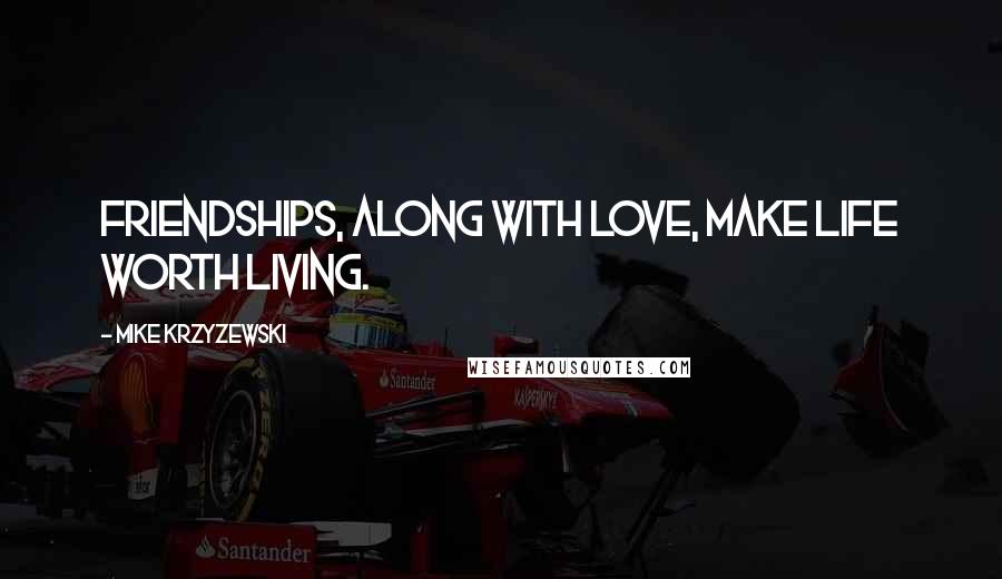 Mike Krzyzewski Quotes: Friendships, along with love, make life worth living.