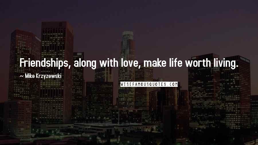 Mike Krzyzewski Quotes: Friendships, along with love, make life worth living.