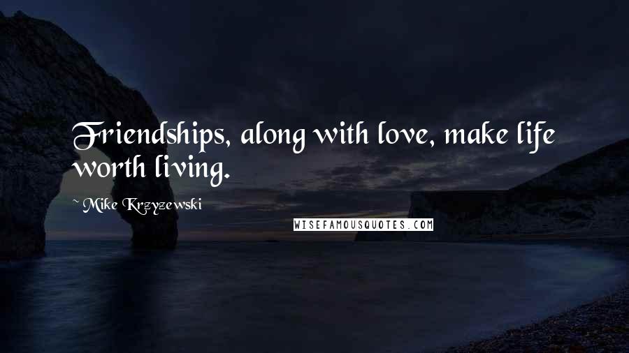 Mike Krzyzewski Quotes: Friendships, along with love, make life worth living.