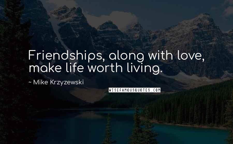 Mike Krzyzewski Quotes: Friendships, along with love, make life worth living.