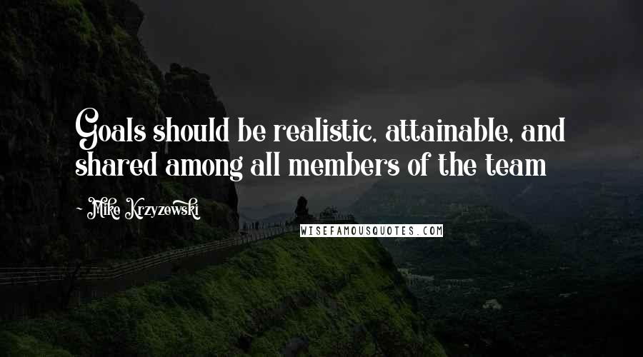 Mike Krzyzewski Quotes: Goals should be realistic, attainable, and shared among all members of the team