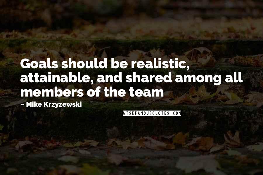 Mike Krzyzewski Quotes: Goals should be realistic, attainable, and shared among all members of the team