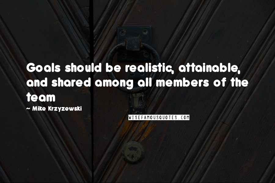 Mike Krzyzewski Quotes: Goals should be realistic, attainable, and shared among all members of the team