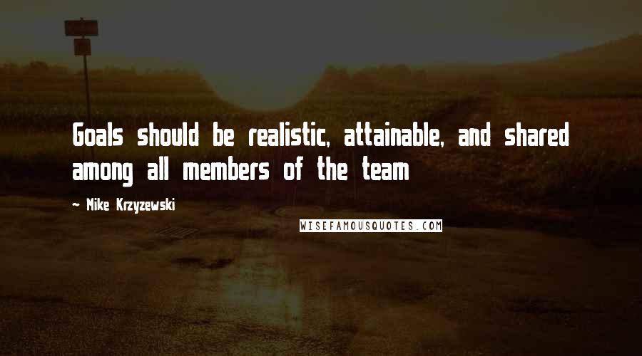 Mike Krzyzewski Quotes: Goals should be realistic, attainable, and shared among all members of the team