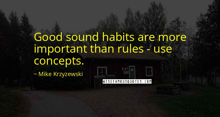 Mike Krzyzewski Quotes: Good sound habits are more important than rules - use concepts.