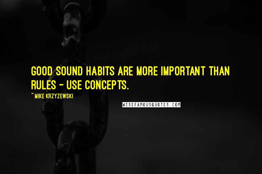 Mike Krzyzewski Quotes: Good sound habits are more important than rules - use concepts.