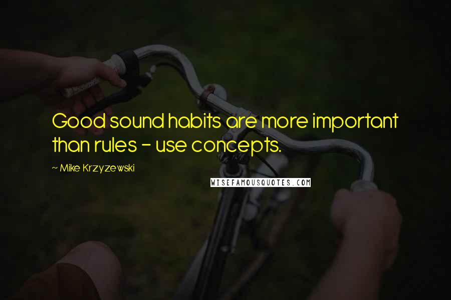 Mike Krzyzewski Quotes: Good sound habits are more important than rules - use concepts.