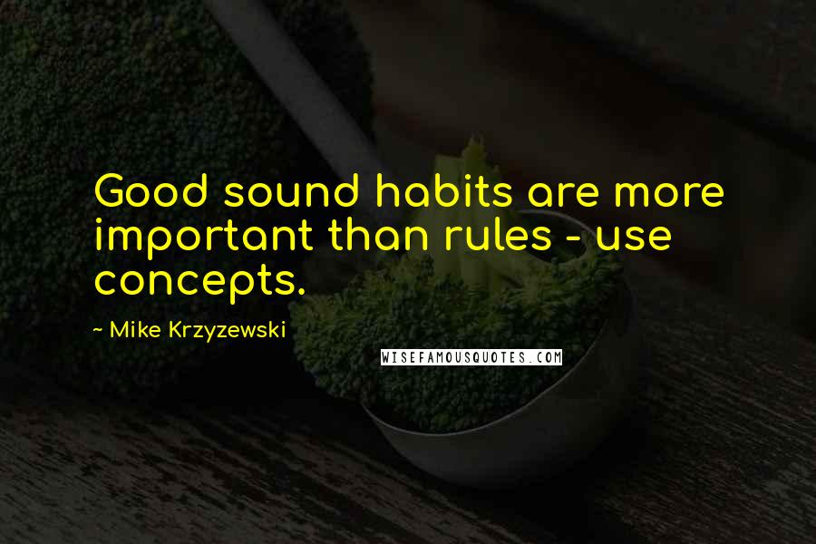 Mike Krzyzewski Quotes: Good sound habits are more important than rules - use concepts.