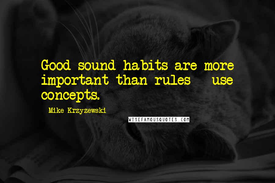 Mike Krzyzewski Quotes: Good sound habits are more important than rules - use concepts.