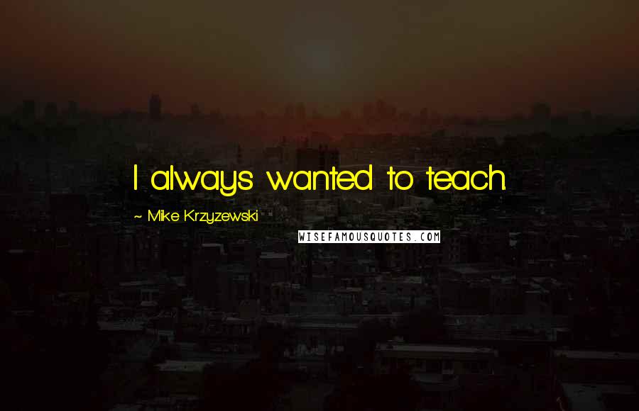 Mike Krzyzewski Quotes: I always wanted to teach.