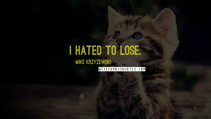 Mike Krzyzewski Quotes: I hated to lose.