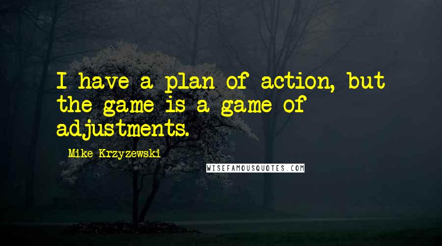 Mike Krzyzewski Quotes: I have a plan of action, but the game is a game of adjustments.