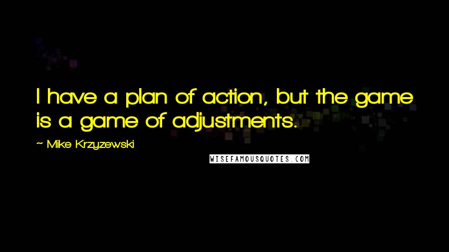 Mike Krzyzewski Quotes: I have a plan of action, but the game is a game of adjustments.