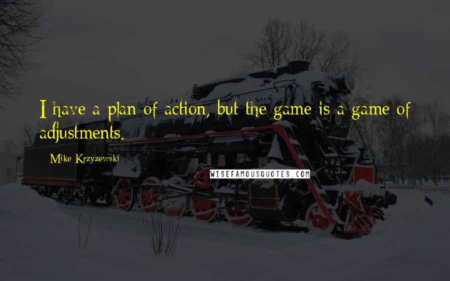 Mike Krzyzewski Quotes: I have a plan of action, but the game is a game of adjustments.