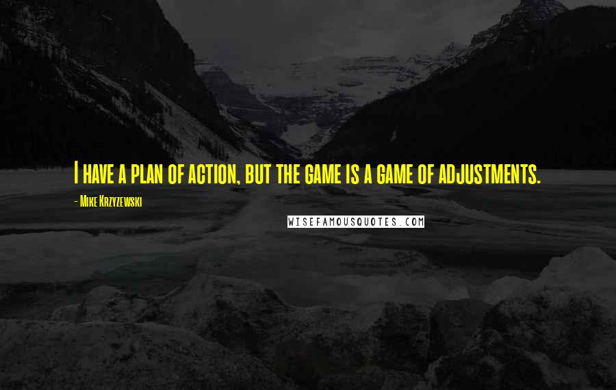 Mike Krzyzewski Quotes: I have a plan of action, but the game is a game of adjustments.