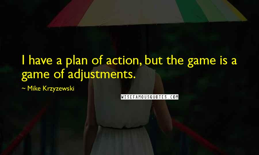 Mike Krzyzewski Quotes: I have a plan of action, but the game is a game of adjustments.