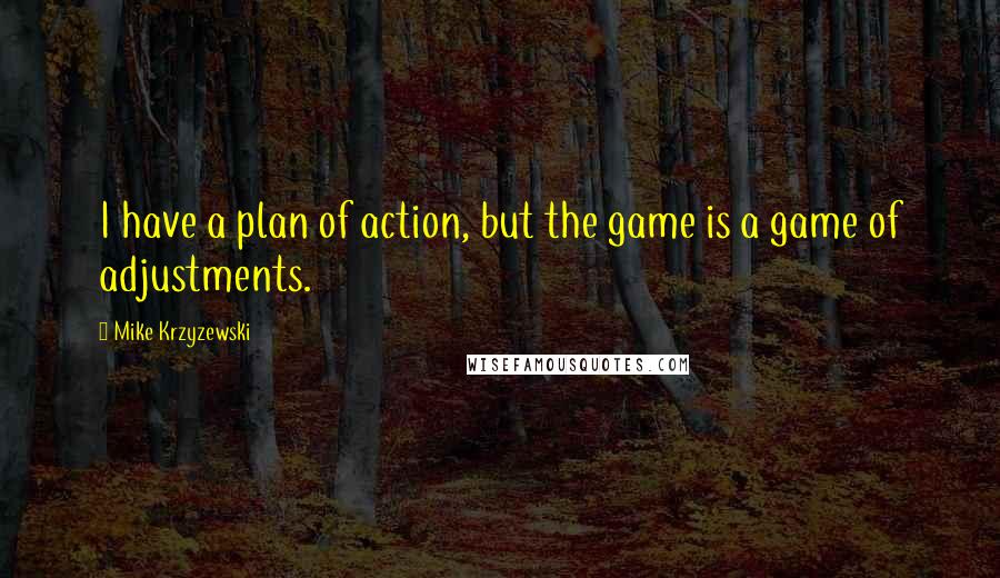 Mike Krzyzewski Quotes: I have a plan of action, but the game is a game of adjustments.