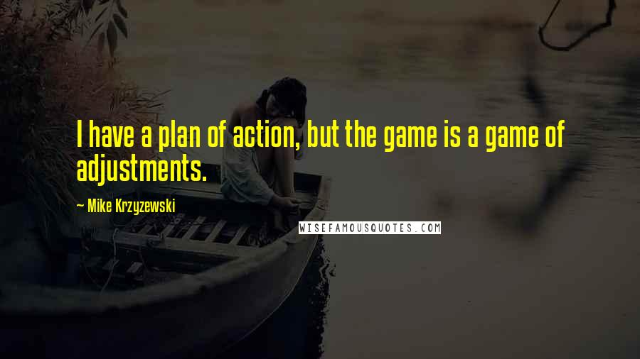 Mike Krzyzewski Quotes: I have a plan of action, but the game is a game of adjustments.