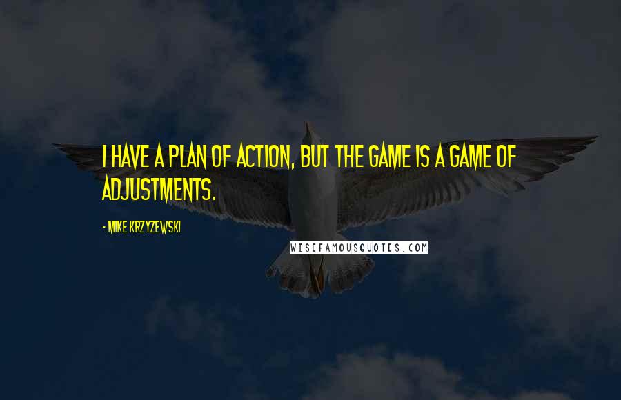 Mike Krzyzewski Quotes: I have a plan of action, but the game is a game of adjustments.