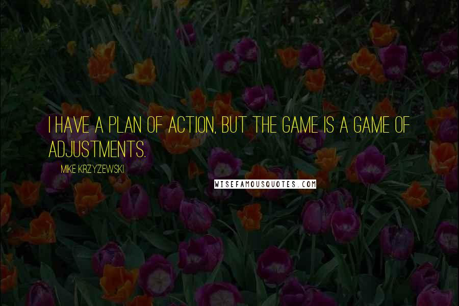 Mike Krzyzewski Quotes: I have a plan of action, but the game is a game of adjustments.