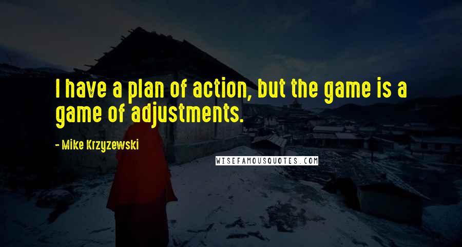 Mike Krzyzewski Quotes: I have a plan of action, but the game is a game of adjustments.