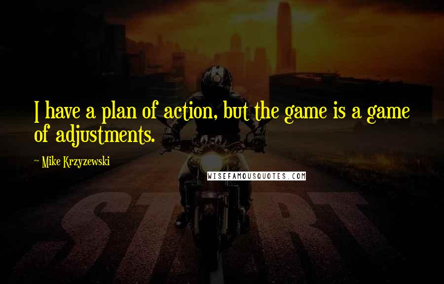 Mike Krzyzewski Quotes: I have a plan of action, but the game is a game of adjustments.