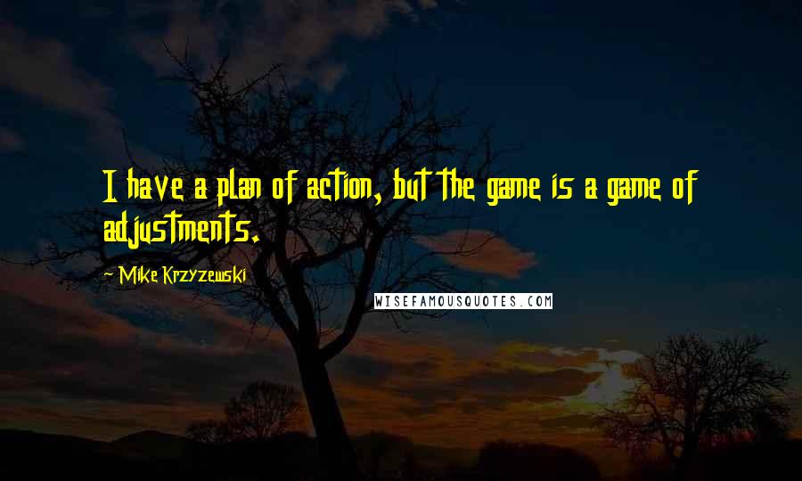 Mike Krzyzewski Quotes: I have a plan of action, but the game is a game of adjustments.